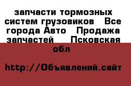 запчасти тормозных систем грузовиков - Все города Авто » Продажа запчастей   . Псковская обл.